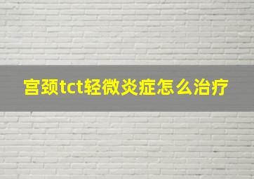 宫颈tct轻微炎症怎么治疗