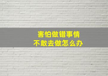 害怕做错事情不敢去做怎么办