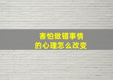 害怕做错事情的心理怎么改变