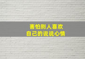 害怕别人喜欢自己的说说心情