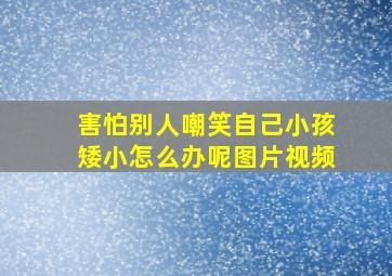 害怕别人嘲笑自己小孩矮小怎么办呢图片视频