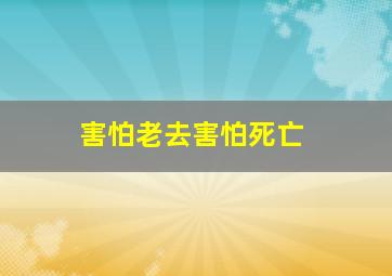 害怕老去害怕死亡