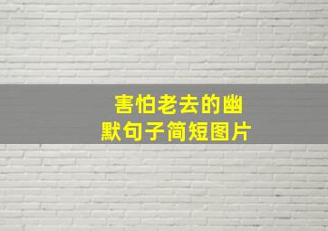 害怕老去的幽默句子简短图片