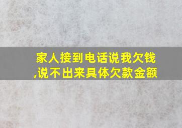 家人接到电话说我欠钱,说不出来具体欠款金额