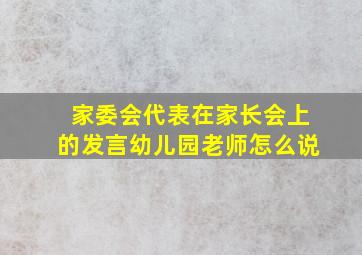 家委会代表在家长会上的发言幼儿园老师怎么说