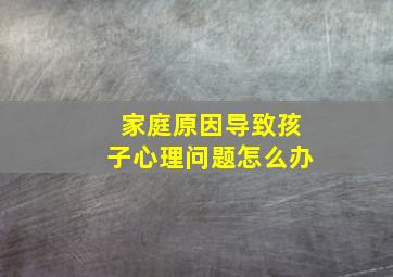 家庭原因导致孩子心理问题怎么办