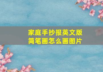 家庭手抄报英文版简笔画怎么画图片