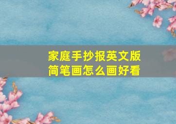 家庭手抄报英文版简笔画怎么画好看