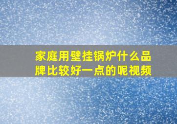 家庭用壁挂锅炉什么品牌比较好一点的呢视频