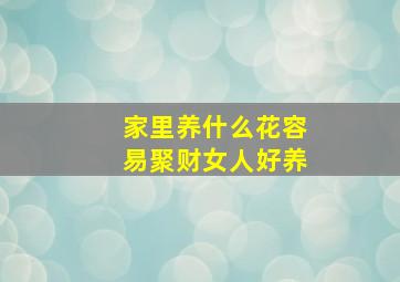 家里养什么花容易聚财女人好养