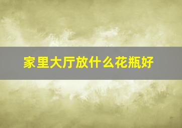 家里大厅放什么花瓶好