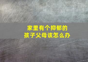 家里有个抑郁的孩子父母该怎么办