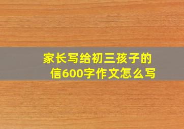 家长写给初三孩子的信600字作文怎么写