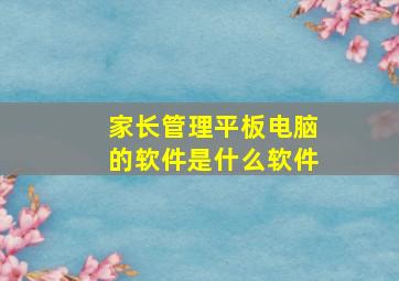 家长管理平板电脑的软件是什么软件