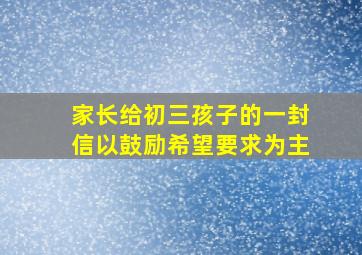 家长给初三孩子的一封信以鼓励希望要求为主