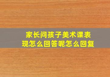 家长问孩子美术课表现怎么回答呢怎么回复