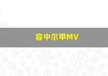 容中尔甲MV