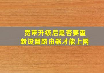 宽带升级后是否要重新设置路由器才能上网