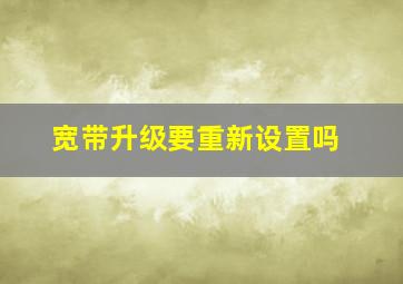 宽带升级要重新设置吗