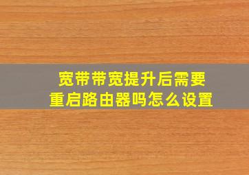 宽带带宽提升后需要重启路由器吗怎么设置