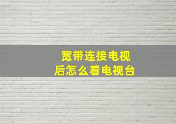 宽带连接电视后怎么看电视台