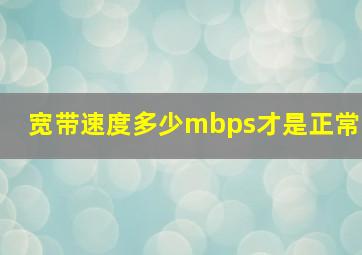 宽带速度多少mbps才是正常