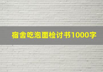 宿舍吃泡面检讨书1000字