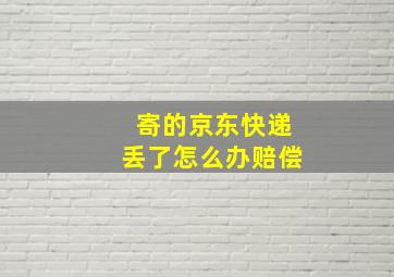 寄的京东快递丢了怎么办赔偿