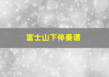 富士山下伴奏谱