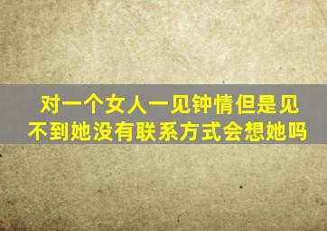 对一个女人一见钟情但是见不到她没有联系方式会想她吗