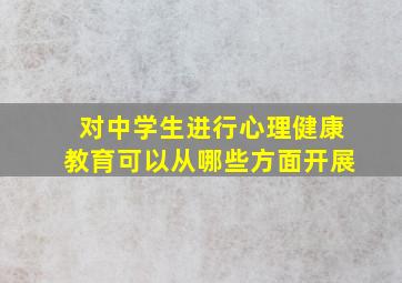 对中学生进行心理健康教育可以从哪些方面开展