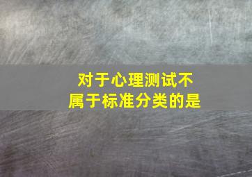 对于心理测试不属于标准分类的是