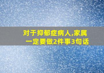 对于抑郁症病人,家属一定要做2件事3句话