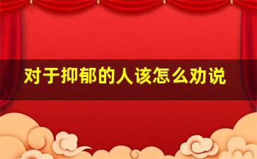 对于抑郁的人该怎么劝说