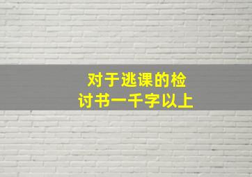 对于逃课的检讨书一千字以上