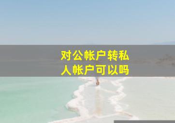 对公帐户转私人帐户可以吗