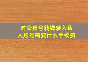 对公账号转钱转入私人账号需要什么手续费