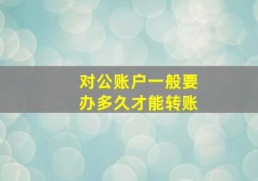 对公账户一般要办多久才能转账