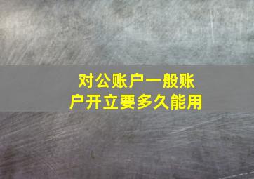 对公账户一般账户开立要多久能用