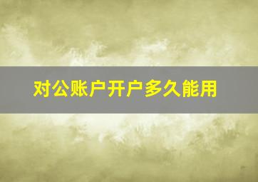 对公账户开户多久能用