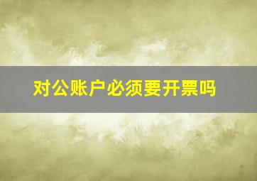 对公账户必须要开票吗