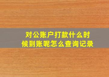 对公账户打款什么时候到账呢怎么查询记录