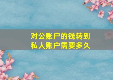 对公账户的钱转到私人账户需要多久