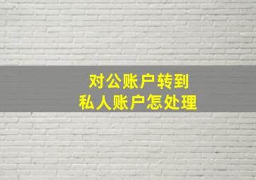 对公账户转到私人账户怎处理