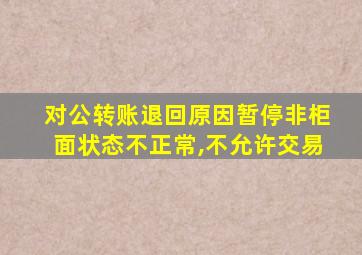 对公转账退回原因暂停非柜面状态不正常,不允许交易