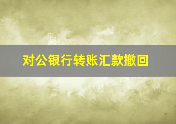 对公银行转账汇款撤回