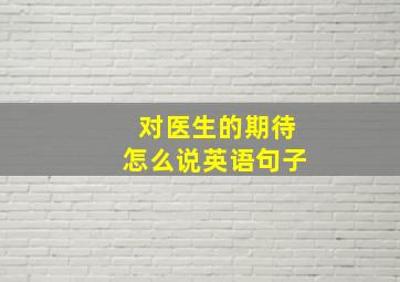 对医生的期待怎么说英语句子