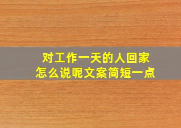 对工作一天的人回家怎么说呢文案简短一点