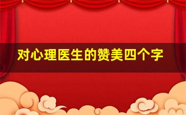 对心理医生的赞美四个字