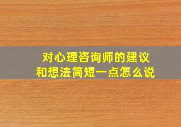 对心理咨询师的建议和想法简短一点怎么说